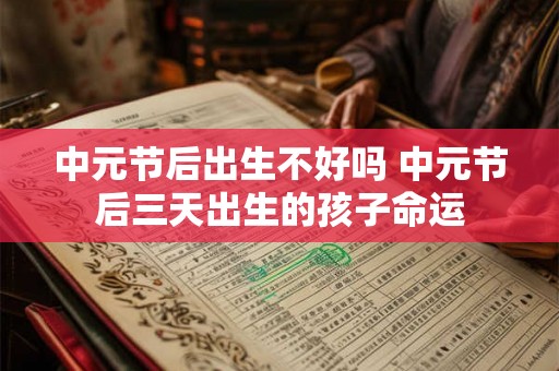 中元节后出生不好吗 中元节后三天出生的孩子命运