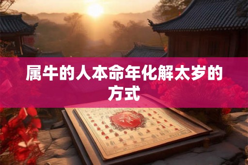 属牛的人本命年化解太岁的方式 属牛的人本命年化解太岁的方式