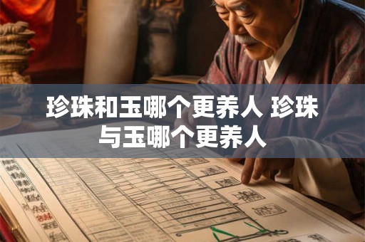 珍珠和玉哪个更养人 珍珠与玉哪个更养人 珍珠和玉哪个更养人 珍珠与玉哪个更养人