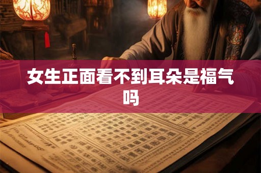 女生正面看不到耳朵是福气吗