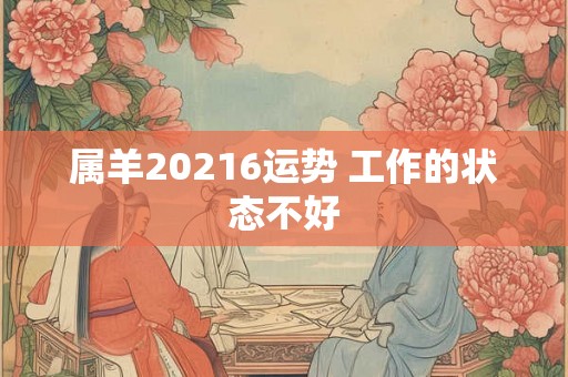 属羊20216运势 工作的状态不好 属羊20216运势 工作的状态不好