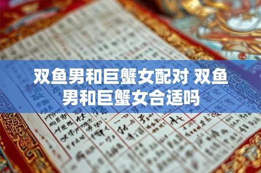 双鱼男和巨蟹女配对 双鱼男和巨蟹女合适吗
