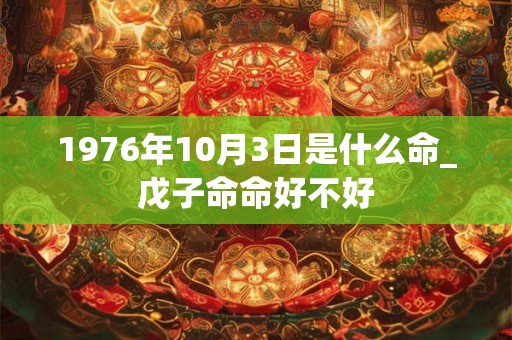 1976年10月3日是什么命_戊子命命好不好