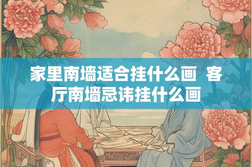 家里南墙适合挂什么画  客厅南墙忌讳挂什么画
