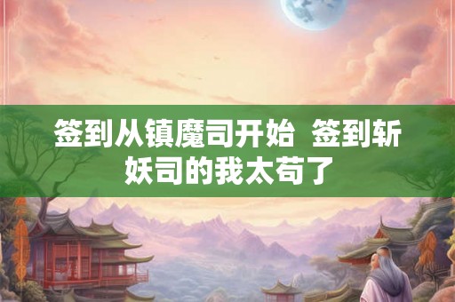 签到从镇魔司开始  签到斩妖司的我太苟了