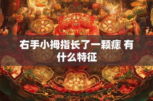 右手小拇指长了一颗痣 有什么特征 右手小拇指长了一颗痣 有什么特征
