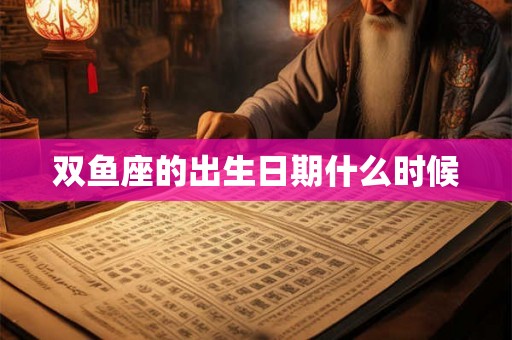 双鱼座的出生日期什么时候