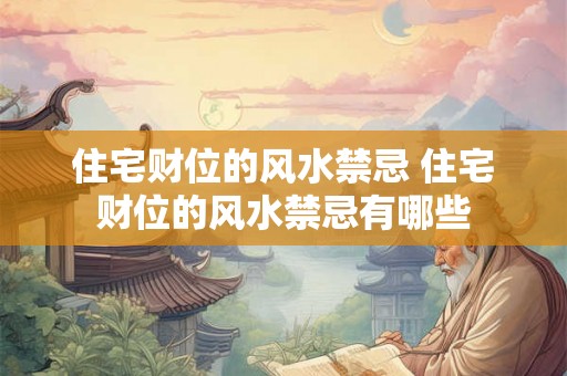 住宅财位的风水禁忌 住宅财位的风水禁忌有哪些