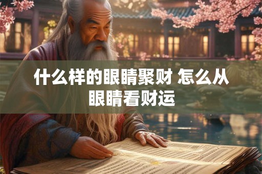 什么样的眼睛聚财 怎么从眼睛看财运