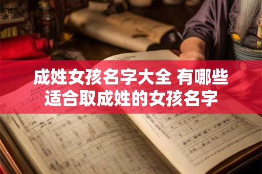 成姓女孩名字大全 有哪些适合取成姓的女孩名字