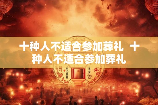 十种人不适合参加葬礼  十种人不适合参加葬礼
