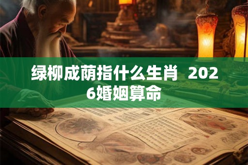 绿柳成荫指什么生肖  2026婚姻算命