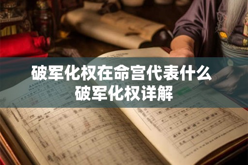 破军化权在命宫代表什么 破军化权详解