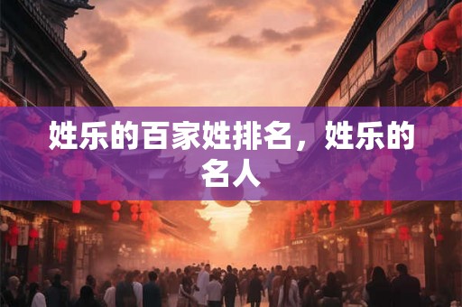 姓乐的百家姓排名，姓乐的名人