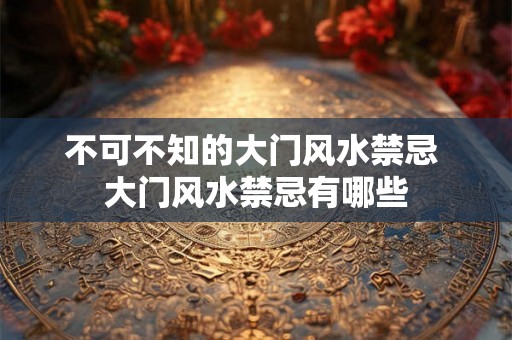 不可不知的大门风水禁忌 大门风水禁忌有哪些