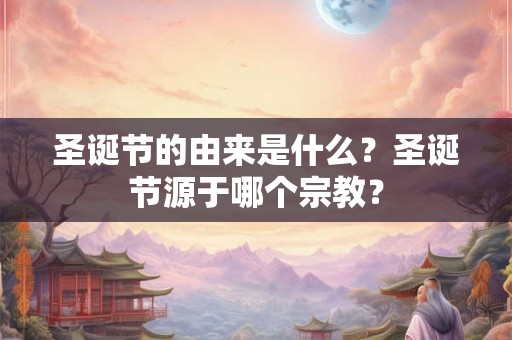 圣诞节的由来是什么？圣诞节源于哪个宗教？