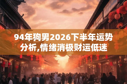 94年狗男2026下半年运势分析,情绪消极财运低迷