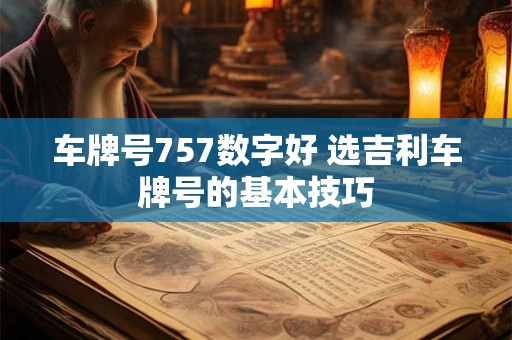 车牌号757数字好 选吉利车牌号的基本技巧