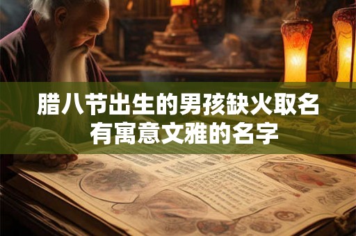 腊八节出生的男孩缺火取名  有寓意文雅的名字