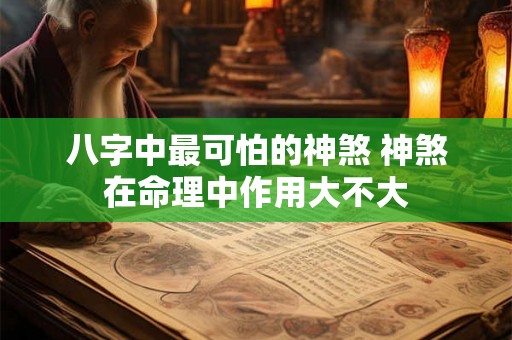 八字中最可怕的神煞 神煞在命理中作用大不大