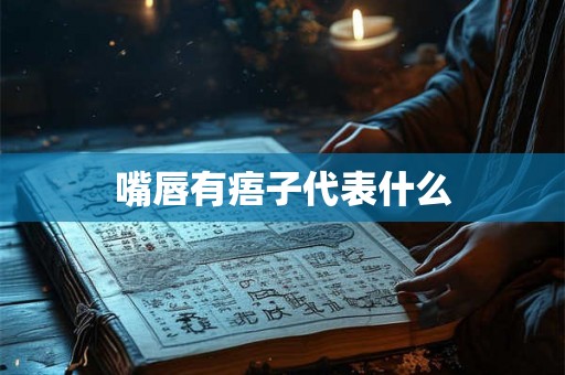 嘴唇有痦子代表什么