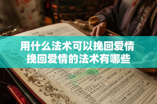 用什么法术可以挽回爱情 挽回爱情的法术有哪些 用什么法术可以挽回爱情 挽回爱情的法术有哪些