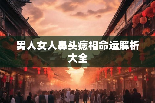 男人女人鼻头痣相命运解析大全