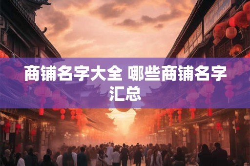 商铺名字大全 哪些商铺名字汇总