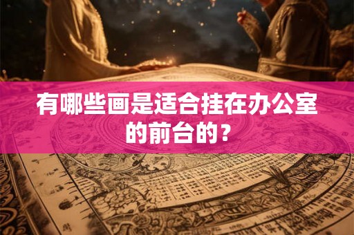 有哪些画是适合挂在办公室的前台的？