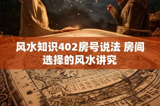 风水知识402房号说法 房间选择的风水讲究