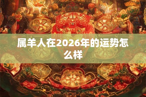 属羊人在2026年的运势怎么样