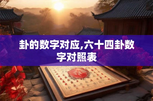 卦的数字对应,六十四卦数字对照表 卦的数字对应,六十四卦数字对照表