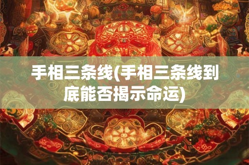 手相三条线(手相三条线到底能否揭示命运) 手相三条线(手相三条线到底能否揭示命运)