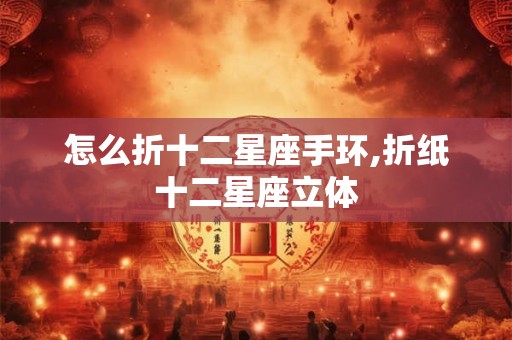 怎么折十二星座手环,折纸十二星座立体