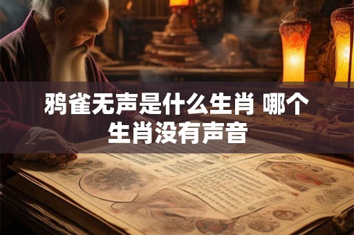 鸦雀无声是什么生肖 哪个生肖没有声音