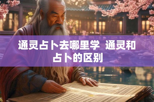 通灵占卜去哪里学  通灵和占卜的区别