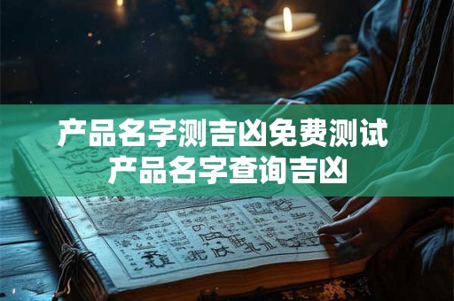 产品名字测吉凶免费测试 产品名字查询吉凶
