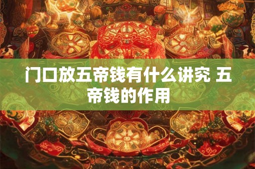 门口放五帝钱有什么讲究 五帝钱的作用