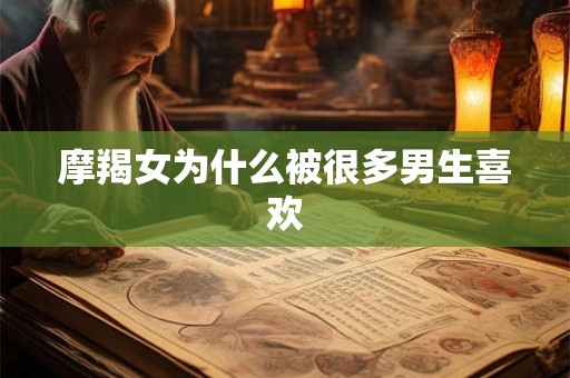 摩羯女为什么被很多男生喜欢
