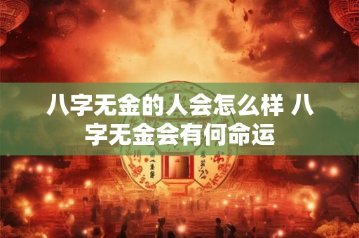 八字无金的人会怎么样 八字无金会有何命运