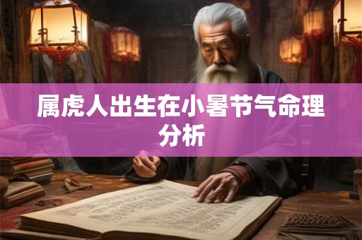 属虎人出生在小暑节气命理分析 属虎人出生在小暑节气命理分析