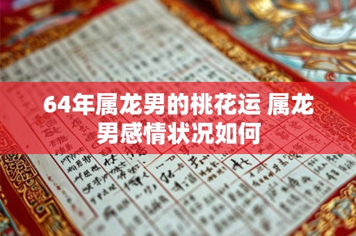 64年属龙男的桃花运 属龙男感情状况如何