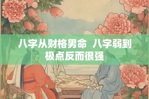 八字从财格男命  八字弱到极点反而很强