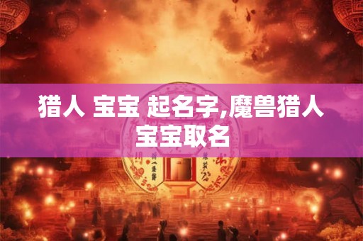 猎人 宝宝 起名字,魔兽猎人宝宝取名