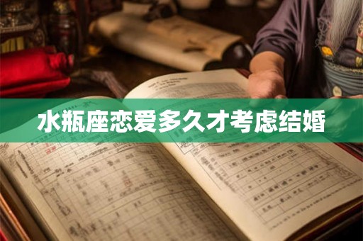 水瓶座恋爱多久才考虑结婚 水瓶座恋爱多久才考虑结婚