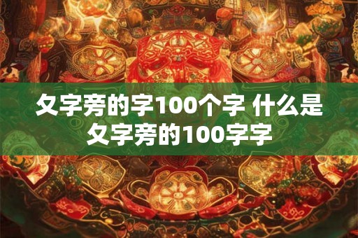 夂字旁的字100个字 什么是夂字旁的100字字