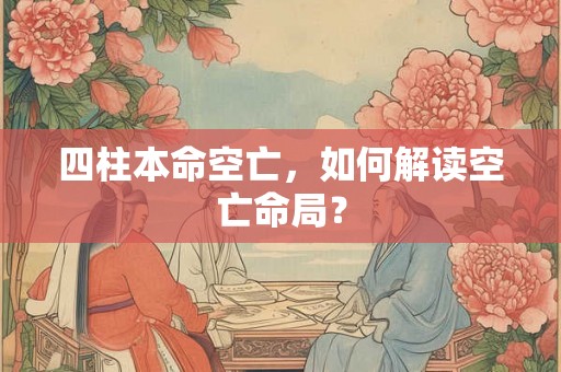 四柱本命空亡，如何解读空亡命局？