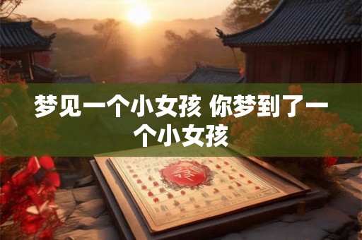 梦见一个小女孩 你梦到了一个小女孩