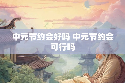 中元节约会好吗 中元节约会可行吗