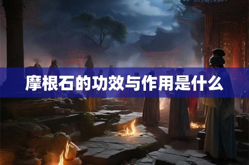 摩根石的功效与作用是什么